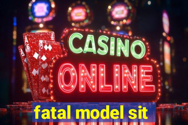 fatal model sit